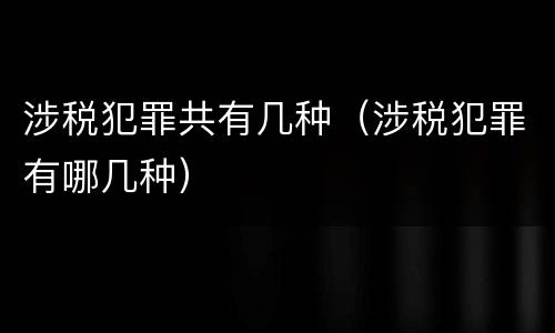 涉税犯罪共有几种（涉税犯罪有哪几种）