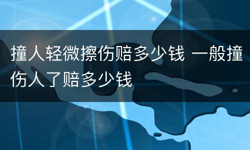 撞人轻微擦伤赔多少钱 一般撞伤人了赔多少钱