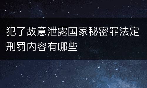 犯了故意泄露国家秘密罪法定刑罚内容有哪些
