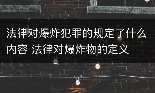 法律对爆炸犯罪的规定了什么内容 法律对爆炸物的定义