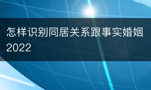 怎样识别同居关系跟事实婚姻2022
