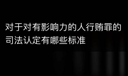 对于对有影响力的人行贿罪的司法认定有哪些标准