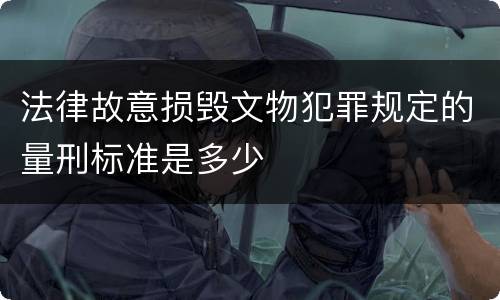 法律故意损毁文物犯罪规定的量刑标准是多少