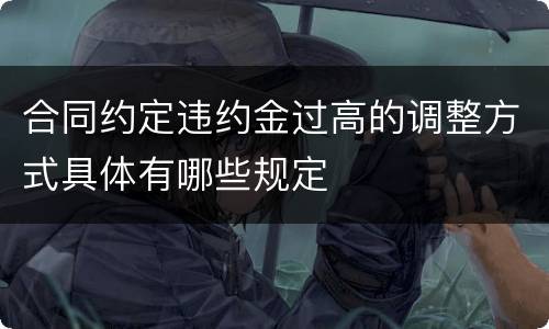 合同约定违约金过高的调整方式具体有哪些规定