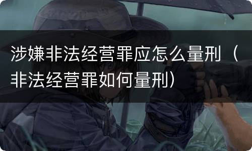 涉嫌非法经营罪应怎么量刑（非法经营罪如何量刑）