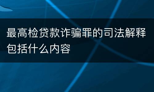 最高检贷款诈骗罪的司法解释包括什么内容
