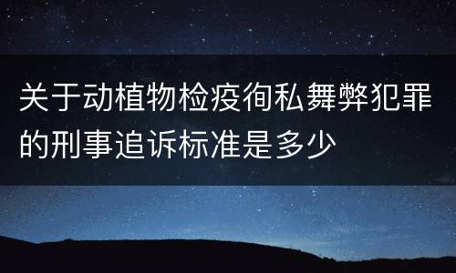 关于动植物检疫徇私舞弊犯罪的刑事追诉标准是多少