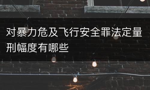 对暴力危及飞行安全罪法定量刑幅度有哪些