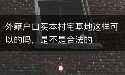 外籍户口买本村宅基地这样可以的吗，是不是合法的