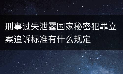 刑事过失泄露国家秘密犯罪立案追诉标准有什么规定