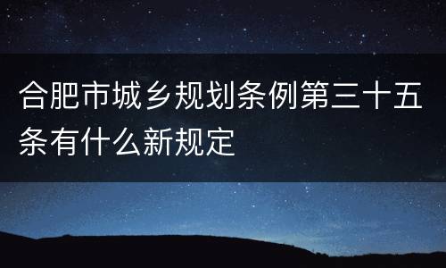 合肥市城乡规划条例第三十五条有什么新规定