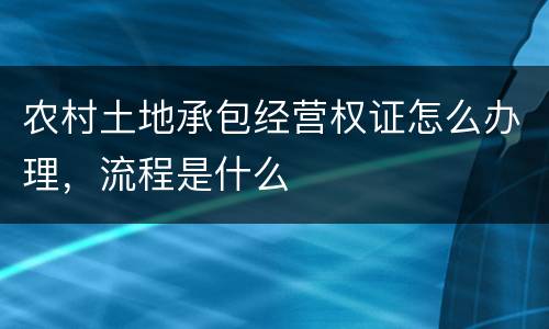 农村土地承包经营权证怎么办理，流程是什么