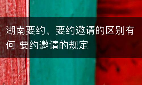湖南要约、要约邀请的区别有何 要约邀请的规定