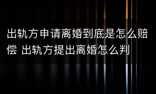 出轨方申请离婚到底是怎么赔偿 出轨方提出离婚怎么判