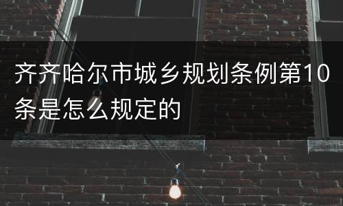 齐齐哈尔市城乡规划条例第10条是怎么规定的