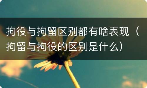 拘役与拘留区别都有啥表现（拘留与拘役的区别是什么）