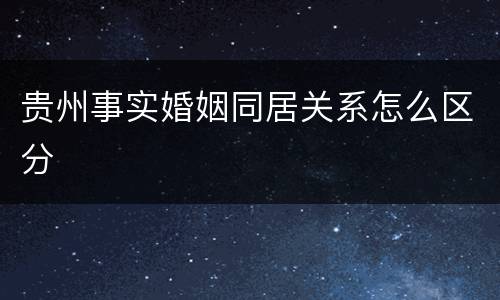 贵州事实婚姻同居关系怎么区分