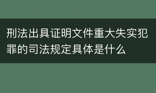 刑法出具证明文件重大失实犯罪的司法规定具体是什么