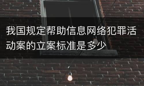 我国规定帮助信息网络犯罪活动案的立案标准是多少