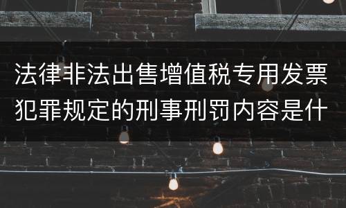 法律非法出售增值税专用发票犯罪规定的刑事刑罚内容是什么