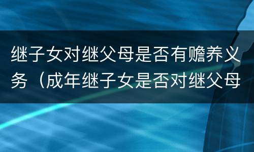 继子女对继父母是否有赡养义务（成年继子女是否对继父母尽赡养义务?）