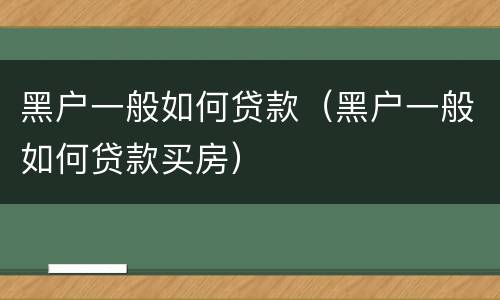黑户一般如何贷款（黑户一般如何贷款买房）