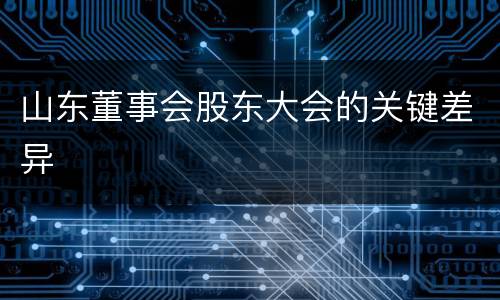 山东董事会股东大会的关键差异