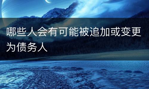 哪些人会有可能被追加或变更为债务人