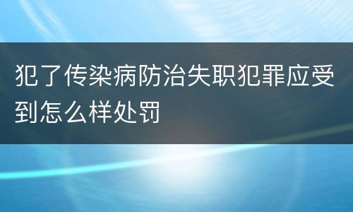 犯了传染病防治失职犯罪应受到怎么样处罚