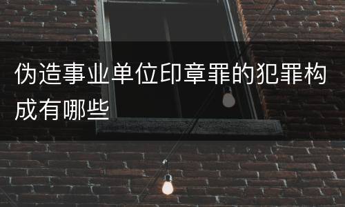伪造事业单位印章罪的犯罪构成有哪些