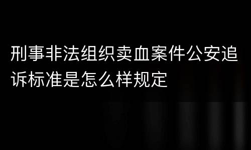 刑事非法组织卖血案件公安追诉标准是怎么样规定