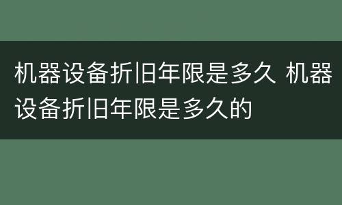 机器设备折旧年限是多久 机器设备折旧年限是多久的