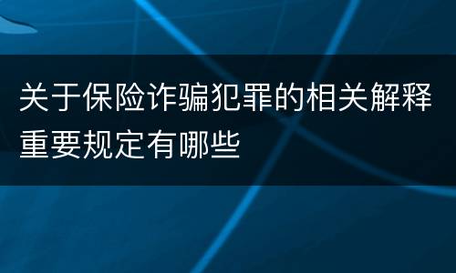 关于保险诈骗犯罪的相关解释重要规定有哪些