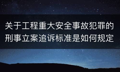 关于工程重大安全事故犯罪的刑事立案追诉标准是如何规定