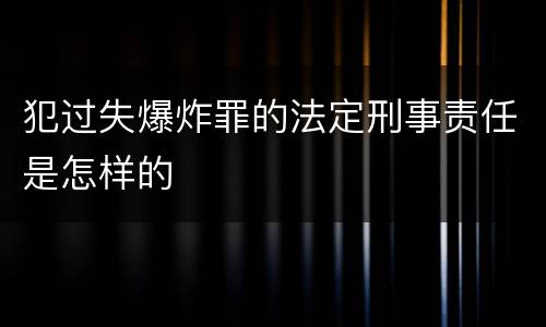 犯过失爆炸罪的法定刑事责任是怎样的