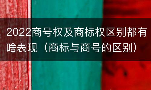 2022商号权及商标权区别都有啥表现（商标与商号的区别）