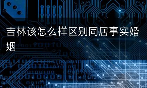 吉林该怎么样区别同居事实婚姻