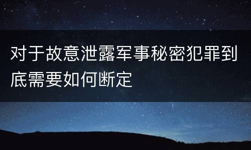 对于故意泄露军事秘密犯罪到底需要如何断定