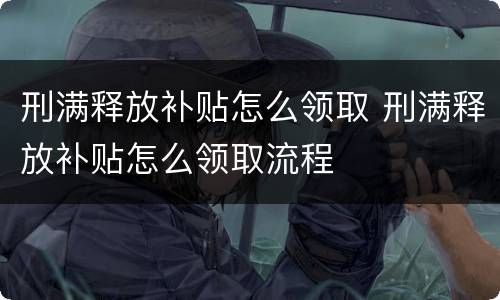 刑满释放补贴怎么领取 刑满释放补贴怎么领取流程