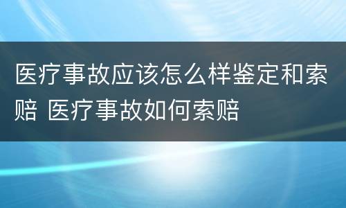 医疗事故应该怎么样鉴定和索赔 医疗事故如何索赔