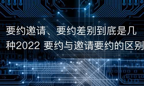要约邀请、要约差别到底是几种2022 要约与邀请要约的区别