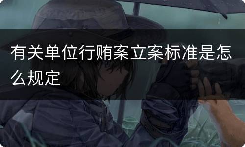 有关单位行贿案立案标准是怎么规定