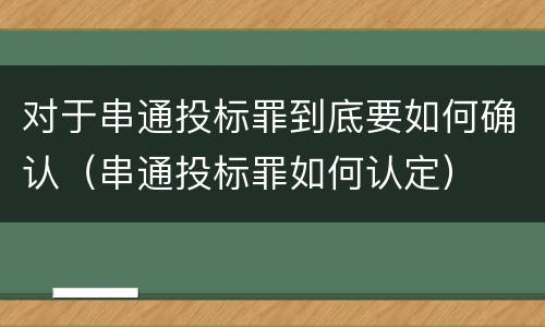对于串通投标罪到底要如何确认（串通投标罪如何认定）
