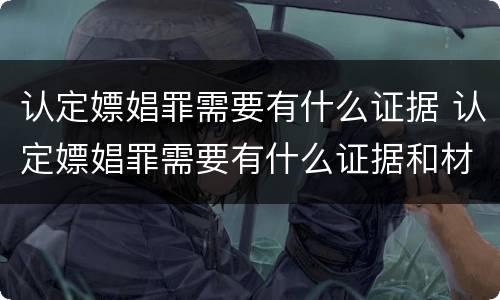 认定嫖娼罪需要有什么证据 认定嫖娼罪需要有什么证据和材料