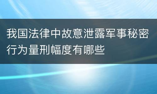 我国法律中故意泄露军事秘密行为量刑幅度有哪些