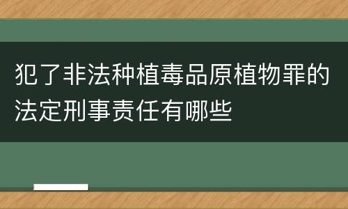 犯了非法种植毒品原植物罪的法定刑事责任有哪些