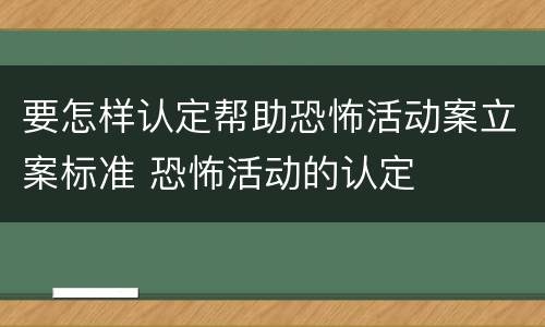 要怎样认定帮助恐怖活动案立案标准 恐怖活动的认定