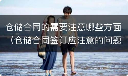 仓储合同的需要注意哪些方面（仓储合同签订应注意的问题?）