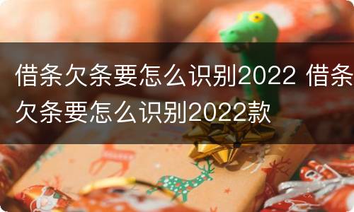 借条欠条要怎么识别2022 借条欠条要怎么识别2022款