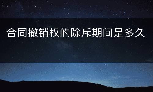合同撤销权的除斥期间是多久